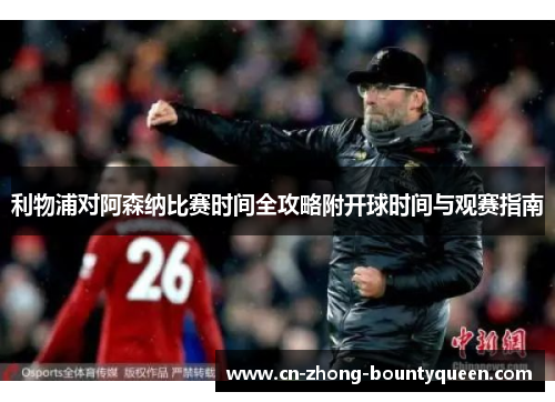 利物浦对阿森纳比赛时间全攻略附开球时间与观赛指南
