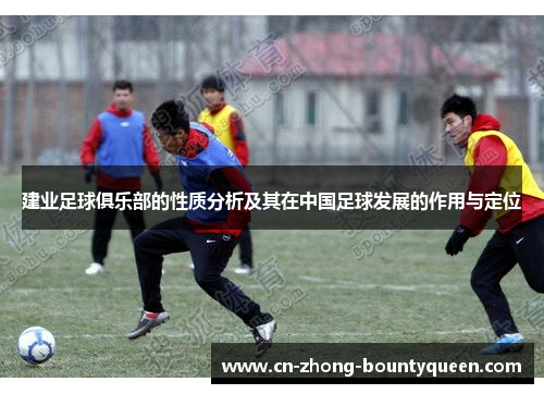 建业足球俱乐部的性质分析及其在中国足球发展的作用与定位 建业足球俱乐部的性质分析及其在中国足球发展的作用与定位