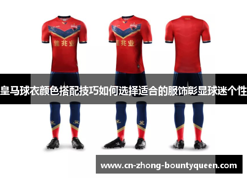 皇马球衣颜色搭配技巧如何选择适合的服饰彰显球迷个性 皇马球衣颜色搭配技巧如何选择适合的服饰彰显球迷个性