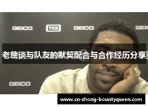 老詹谈与队友的默契配合与合作经历分享