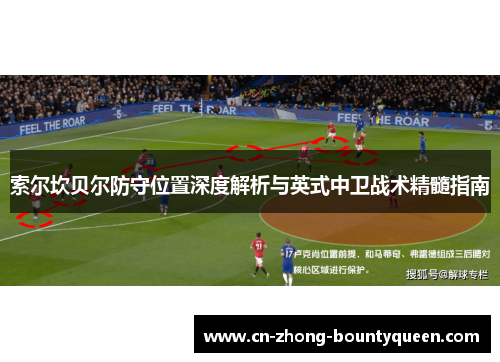索尔坎贝尔防守位置深度解析与英式中卫战术精髓指南 索尔坎贝尔防守位置深度解析与英式中卫战术精髓指南