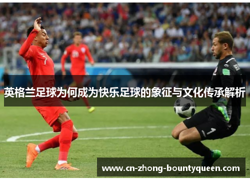 英格兰足球为何成为快乐足球的象征与文化传承解析