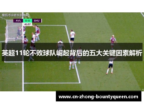 英超11轮不败球队崛起背后的五大关键因素解析 英超11轮不败球队崛起背后的五大关键因素解析