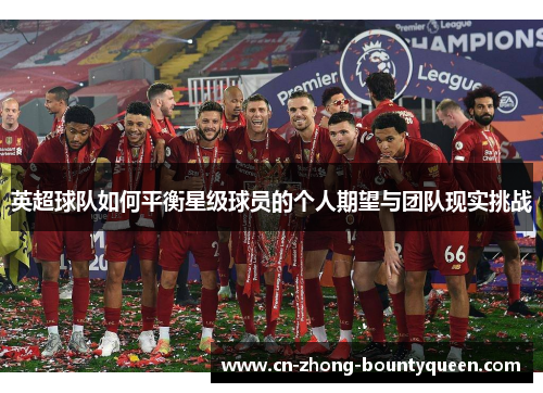 英超球队如何平衡星级球员的个人期望与团队现实挑战