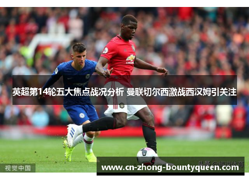 英超第14轮五大焦点战况分析 曼联切尔西激战西汉姆引关注