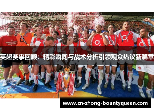 英超赛事回顾：精彩瞬间与战术分析引领观众热议新篇章