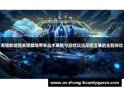 英雄联盟新英雄登场带来战术革新与游戏玩法深度变革的全新体验