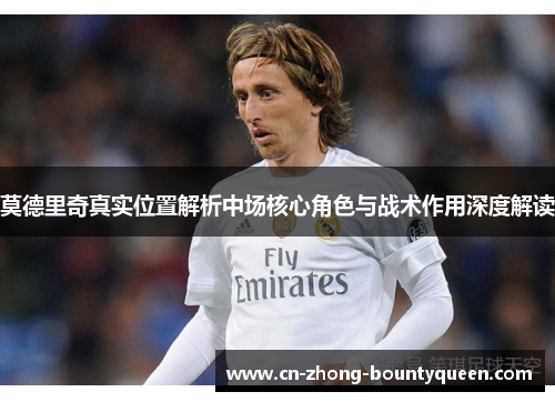 莫德里奇真实位置解析中场核心角色与战术作用深度解读