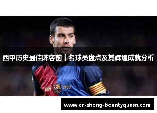西甲历史最佳阵容前十名球员盘点及其辉煌成就分析 西甲历史最佳阵容前十名球员盘点及其辉煌成就分析