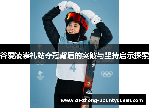 谷爱凌崇礼站夺冠背后的突破与坚持启示探索 谷爱凌崇礼站夺冠背后的突破与坚持启示探索