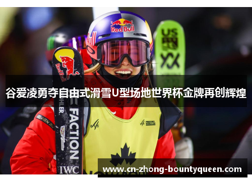 谷爱凌勇夺自由式滑雪U型场地世界杯金牌再创辉煌