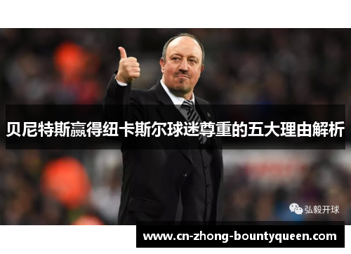 贝尼特斯赢得纽卡斯尔球迷尊重的五大理由解析 贝尼特斯赢得纽卡斯尔球迷尊重的五大理由解析