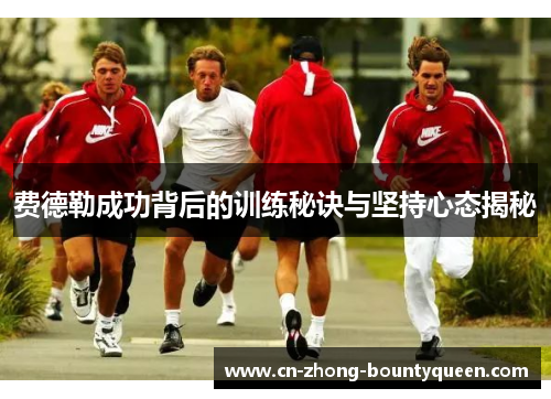 费德勒成功背后的训练秘诀与坚持心态揭秘 费德勒成功背后的训练秘诀与坚持心态揭秘