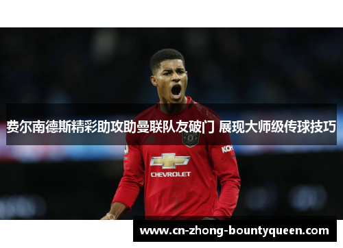 费尔南德斯精彩助攻助曼联队友破门 展现大师级传球技巧
