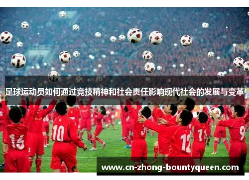 足球运动员如何通过竞技精神和社会责任影响现代社会的发展与变革 足球运动员如何通过竞技精神和社会责任影响现代社会的发展与变革