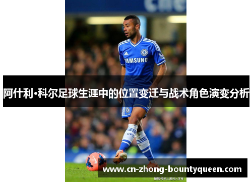 阿什利·科尔足球生涯中的位置变迁与战术角色演变分析 阿什利·科尔足球生涯中的位置变迁与战术角色演变分析