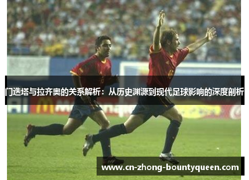 门迭塔与拉齐奥的关系解析:从历史渊源到现代足球影响的深度剖析 门迭塔与拉齐奥的关系解析:从历史渊源到现代足球影响的深度剖析