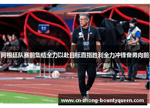 阿根廷队赛前集结全力以赴目标直指胜利全力冲锋奋勇向前 阿根廷队赛前集结全力以赴目标直指胜利全力冲锋奋勇向前