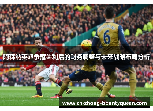 阿森纳英超争冠失利后的财务调整与未来战略布局分析
