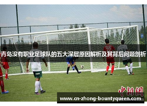 青岛没有职业足球队的五大深层原因解析及其背后问题剖析 青岛没有职业足球队的五大深层原因解析及其背后问题剖析