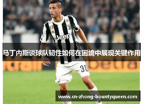 马丁内斯谈球队韧性如何在困境中展现关键作用