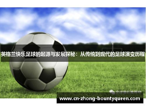 英格兰快乐足球的起源与发展探秘：从传统到现代的足球演变历程