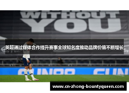 英超通过媒体合作提升赛事全球知名度推动品牌价值不断增长 英超通过媒体合作提升赛事全球知名度推动品牌价值不断增长