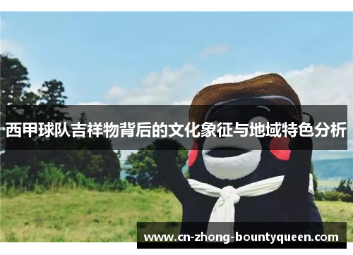 西甲球队吉祥物背后的文化象征与地域特色分析 西甲球队吉祥物背后的文化象征与地域特色分析
