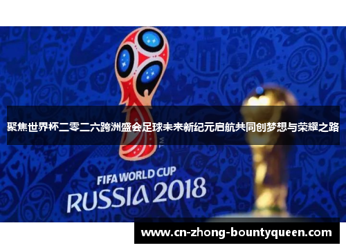 聚焦世界杯二零二六跨洲盛会足球未来新纪元启航共同创梦想与荣耀之路 聚焦世界杯二零二六跨洲盛会足球未来新纪元启航共同创梦想与荣耀之路