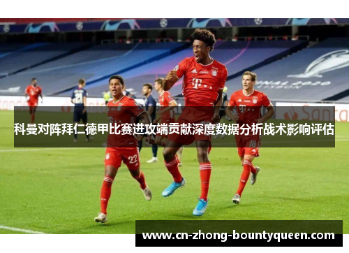 科曼对阵拜仁德甲比赛进攻端贡献深度数据分析战术影响评估