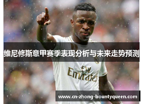 维尼修斯意甲赛季表现分析与未来走势预测