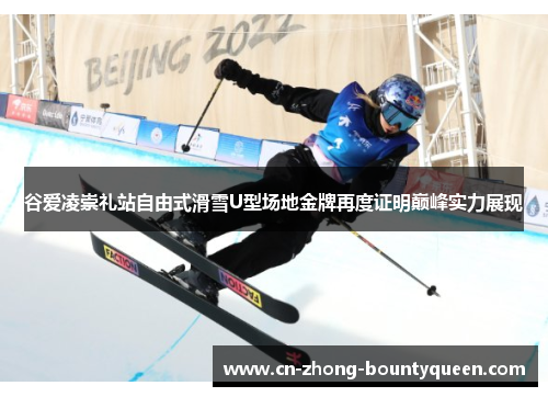 谷爱凌崇礼站自由式滑雪U型场地金牌再度证明巅峰实力展现