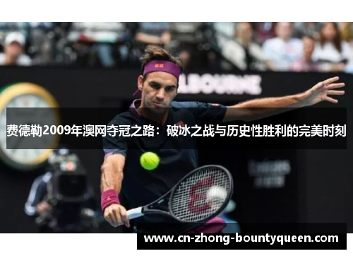 费德勒2009年澳网夺冠之路：破冰之战与历史性胜利的完美时刻