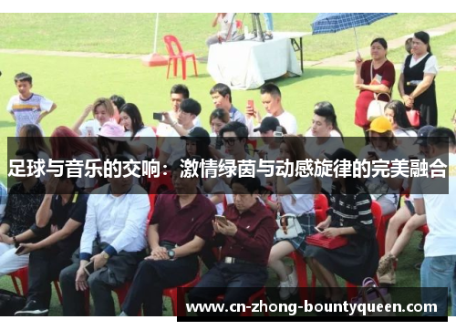 足球与音乐的交响:激情绿茵与动感旋律的完美融合 足球与音乐的交响:激情绿茵与动感旋律的完美融合