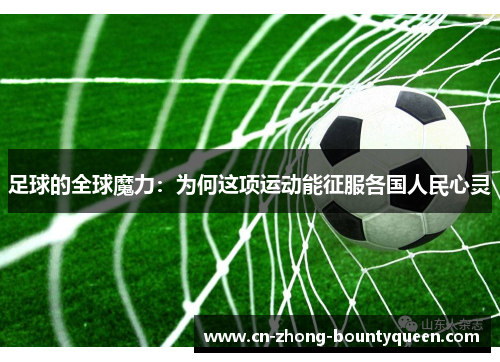 足球的全球魔力:为何这项运动能征服各国人民心灵 足球的全球魔力:为何这项运动能征服各国人民心灵