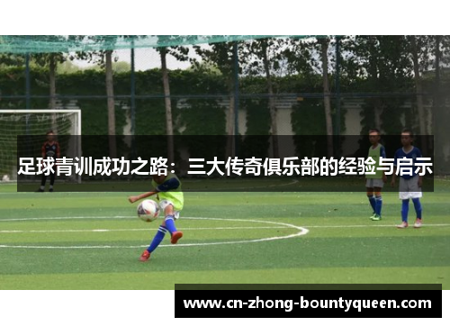 足球青训成功之路：三大传奇俱乐部的经验与启示