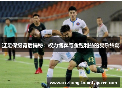 辽足保级背后揭秘：权力博弈与金钱利益的复杂纠葛