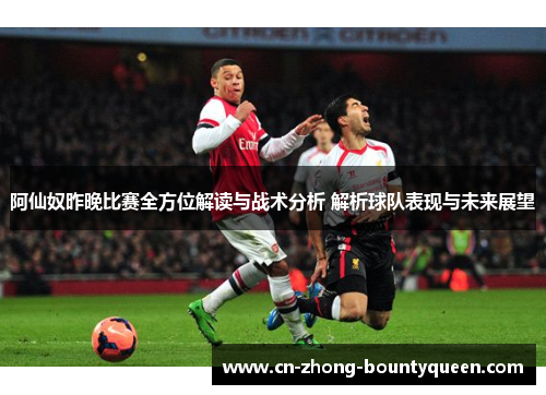 阿仙奴昨晚比赛全方位解读与战术分析 解析球队表现与未来展望