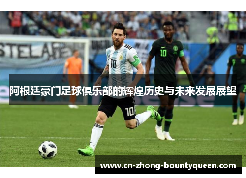 阿根廷豪门足球俱乐部的辉煌历史与未来发展展望