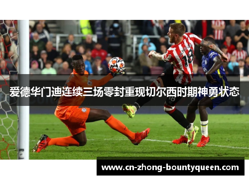 爱德华门迪连续三场零封重现切尔西时期神勇状态 爱德华门迪连续三场零封重现切尔西时期神勇状态