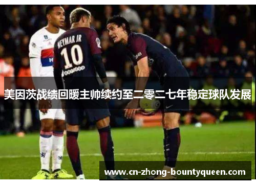 美因茨战绩回暖主帅续约至二零二七年稳定球队发展 美因茨战绩回暖主帅续约至二零二七年稳定球队发展