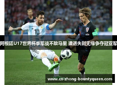 阿根廷U17世界杯季军战不敌马里 遭遇失利无缘争夺冠亚军