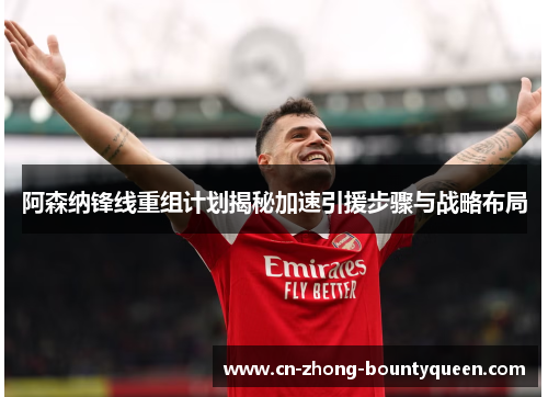 阿森纳锋线重组计划揭秘加速引援步骤与战略布局 阿森纳锋线重组计划揭秘加速引援步骤与战略布局
