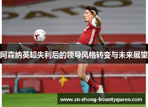 阿森纳英超失利后的领导风格转变与未来展望