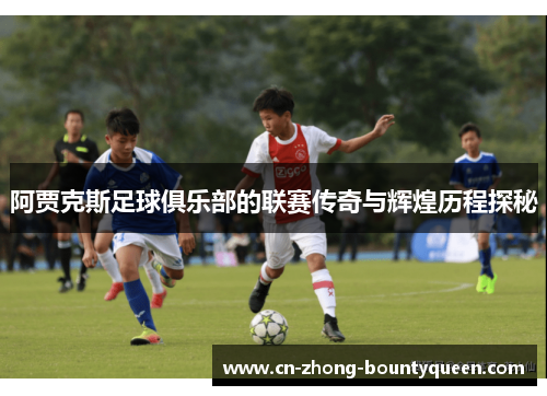 阿贾克斯足球俱乐部的联赛传奇与辉煌历程探秘 阿贾克斯足球俱乐部的联赛传奇与辉煌历程探秘