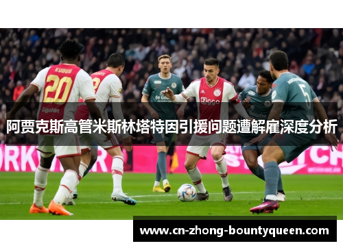 阿贾克斯高管米斯林塔特因引援问题遭解雇深度分析 阿贾克斯高管米斯林塔特因引援问题遭解雇深度分析