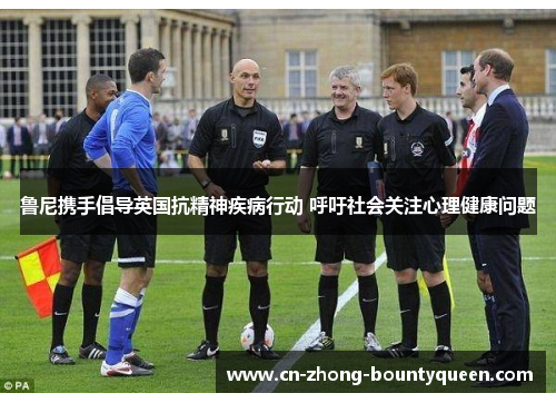 鲁尼携手倡导英国抗精神疾病行动 呼吁社会关注心理健康问题