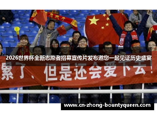 2026世界杯全新志愿者招募宣传片发布邀您一起见证历史盛宴