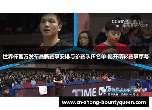 世界杯官方发布最新赛事安排与参赛队伍名单 揭开精彩赛事序幕