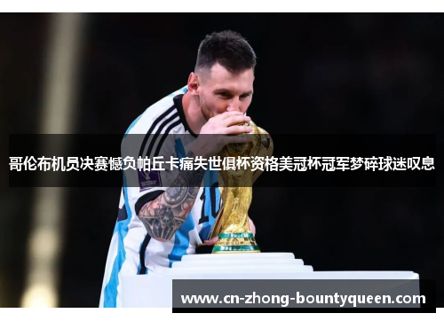 哥伦布机员决赛憾负帕丘卡痛失世俱杯资格美冠杯冠军梦碎球迷叹息